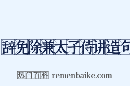 辞免除兼太子侍讲造句是什么意思的图片
